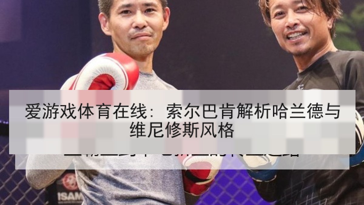爱游戏体育在线: 索尔巴肯解析哈兰德与维尼修斯风格