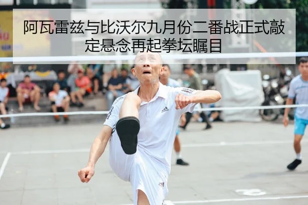 阿瓦雷兹与比沃尔九月份二番战正式敲定悬念再起拳坛瞩目