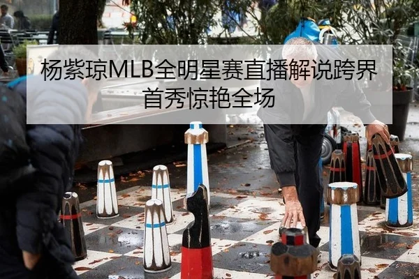 杨紫琼MLB全明星赛直播解说跨界首秀惊艳全场