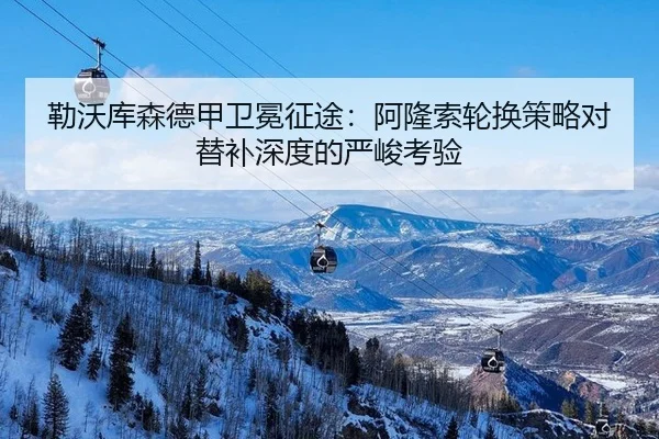 勒沃库森德甲卫冕征途：阿隆索轮换策略对替补深度的严峻考验