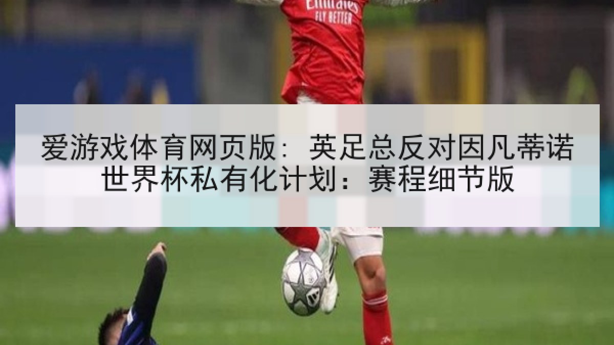 爱游戏体育网页版: 英足总反对因凡蒂诺世界杯私有化计划：赛程细节版