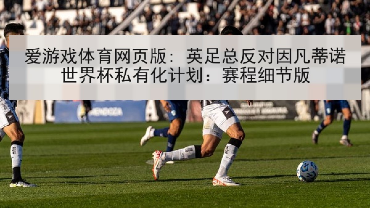 爱游戏体育网页版: 英足总反对因凡蒂诺世界杯私有化计划：赛程细节版