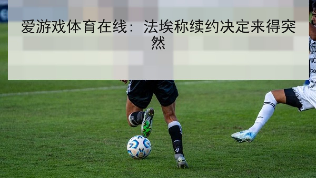 爱游戏体育在线: 法埃称续约决定来得突然