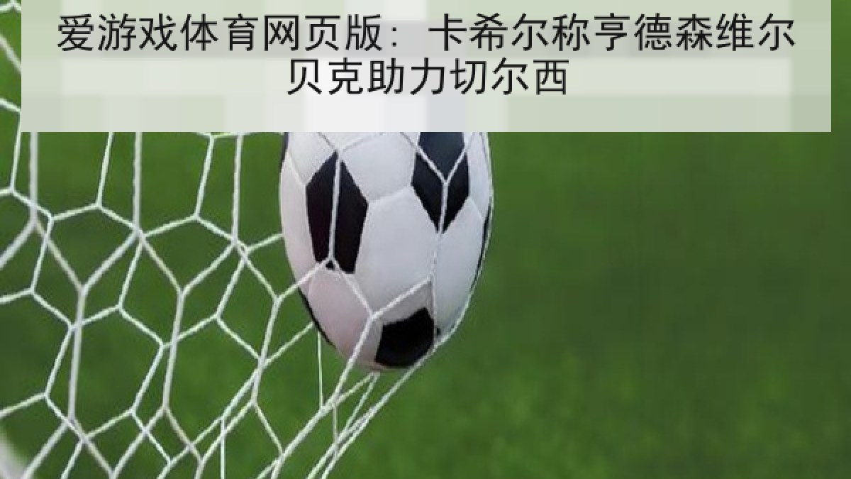 爱游戏体育网页版: 卡希尔称亨德森维尔贝克助力切尔西