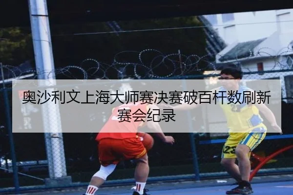 奥沙利文上海大师赛决赛破百杆数刷新赛会纪录