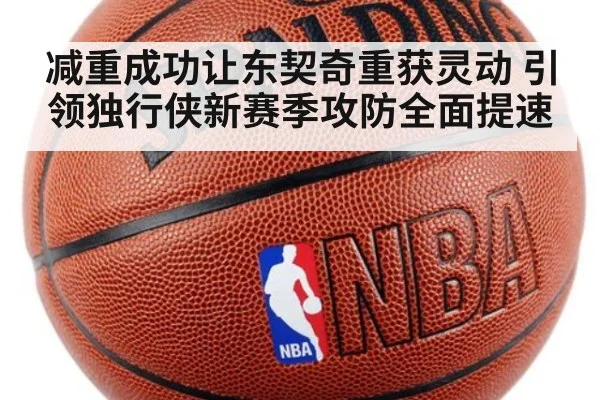 减重成功让东契奇重获灵动 引领独行侠新赛季攻防全面提速