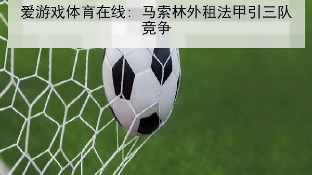 爱游戏体育在线: 马索林外租法甲引三队竞争