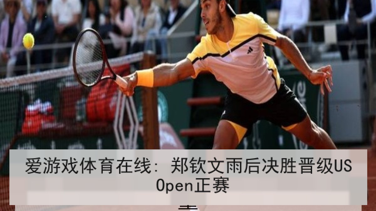 爱游戏体育在线: 郑钦文雨后决胜晋级US Open正赛