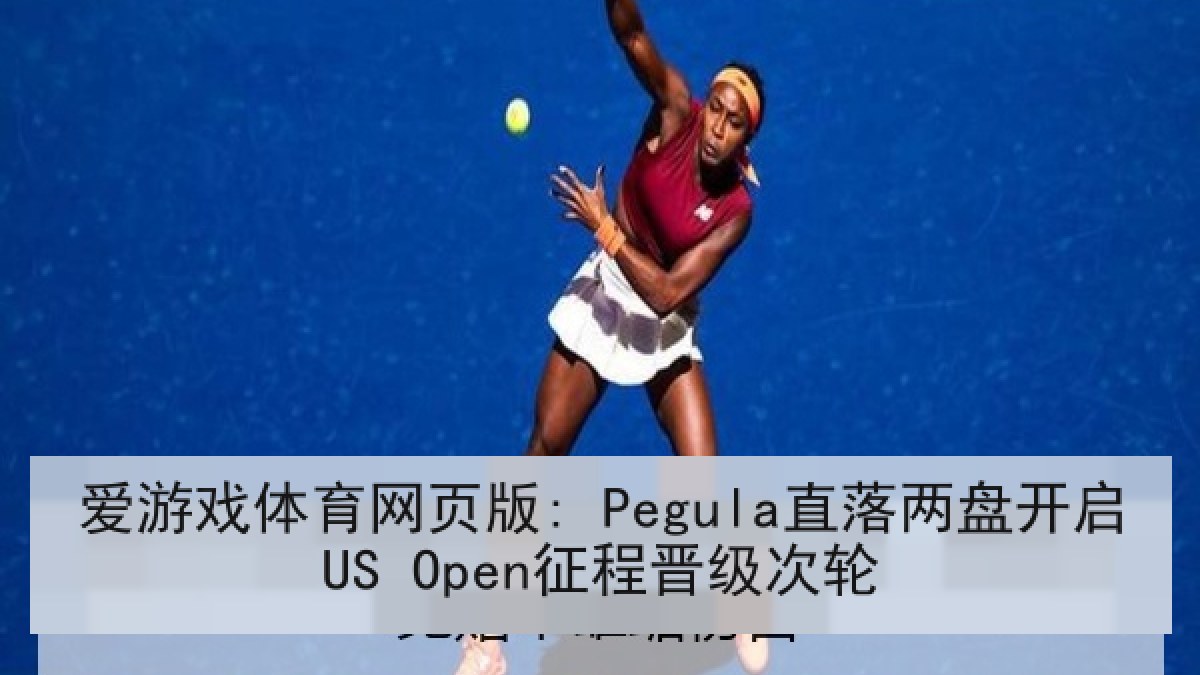 爱游戏体育网页版: Pegula直落两盘开启US Open征程晋级次轮