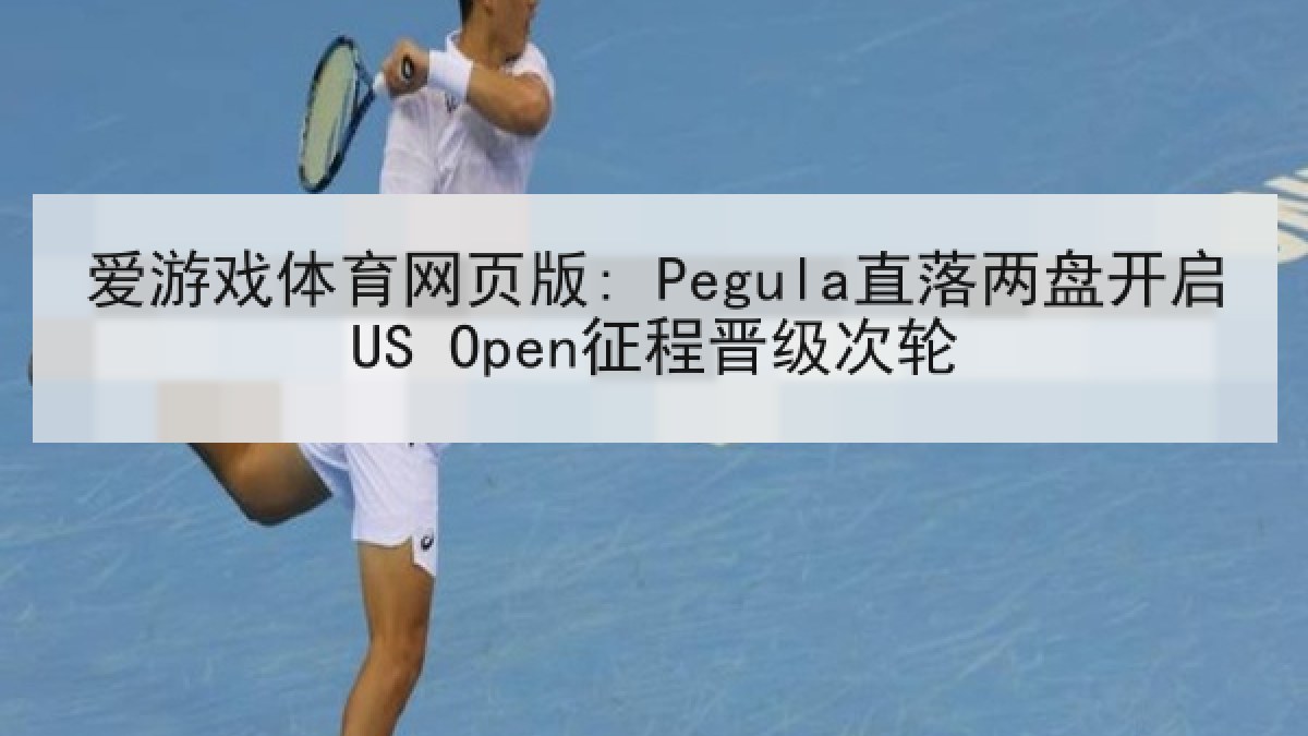 爱游戏体育网页版: Pegula直落两盘开启US Open征程晋级次轮