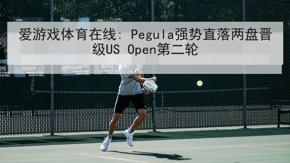 爱游戏体育在线: Pegula强势直落两盘晋级US Open第二轮