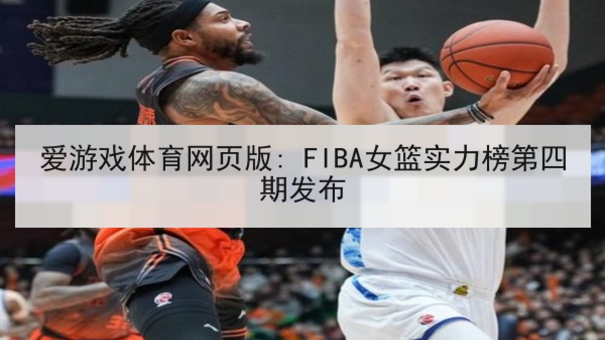 爱游戏体育网页版: FIBA女篮实力榜第四期发布 爱游戏体育网页版: FIBA女篮实力榜第四期发布