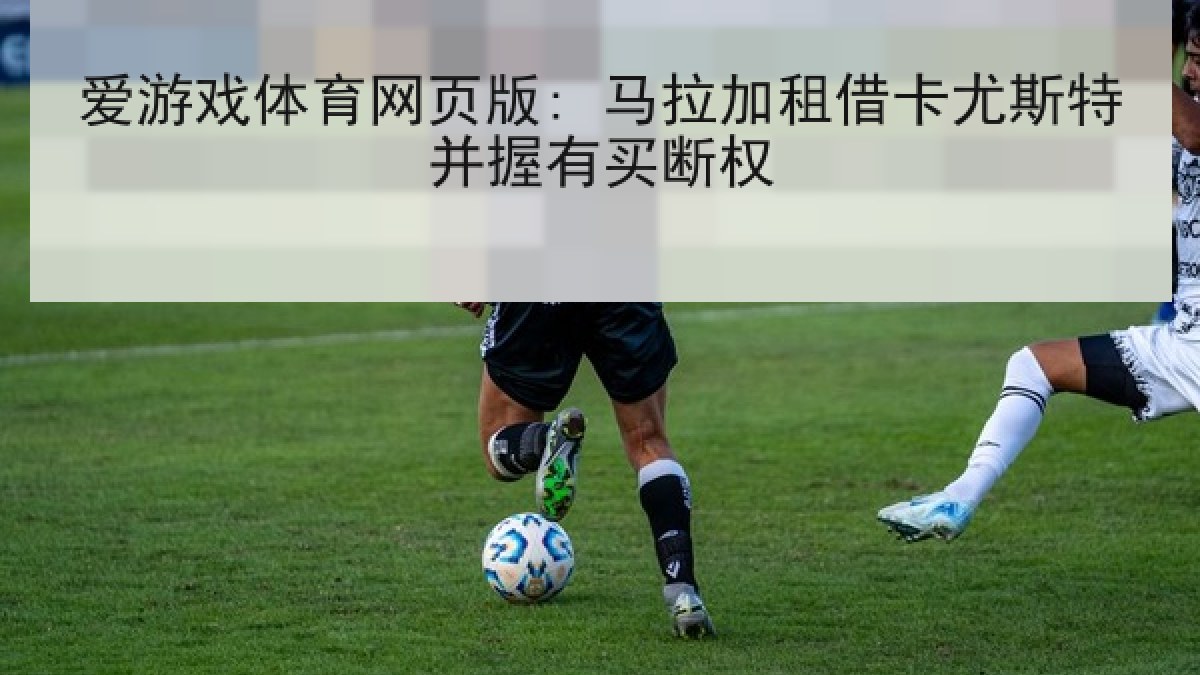 爱游戏体育网页版: 马拉加租借卡尤斯特并握有买断权