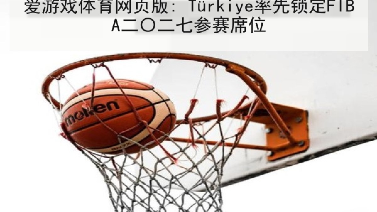 爱游戏体育网页版: Türkiye率先锁定FIBA二〇二七参赛席位