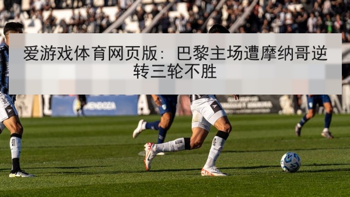爱游戏体育网页版: 巴黎主场遭摩纳哥逆转三轮不胜
