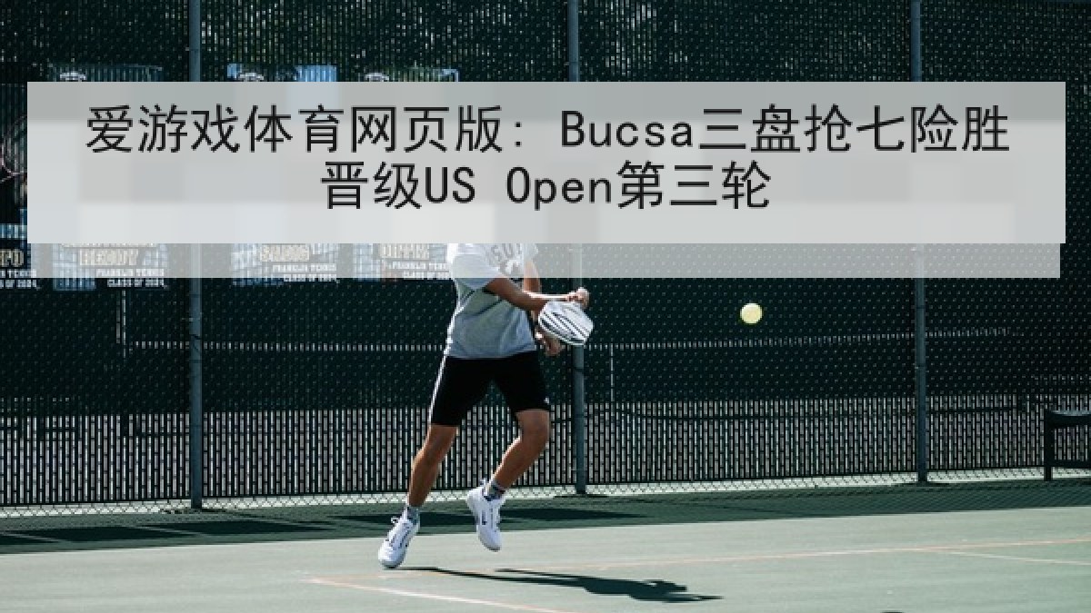 爱游戏体育网页版: Bucsa三盘抢七险胜晋级US Open第三轮