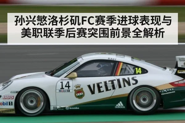 孙兴慜洛杉矶FC赛季进球表现与美职联季后赛突围前景全解析